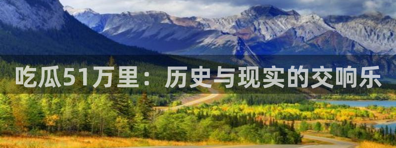 黑料爆料:吃瓜51万里:历史与现实的交响乐