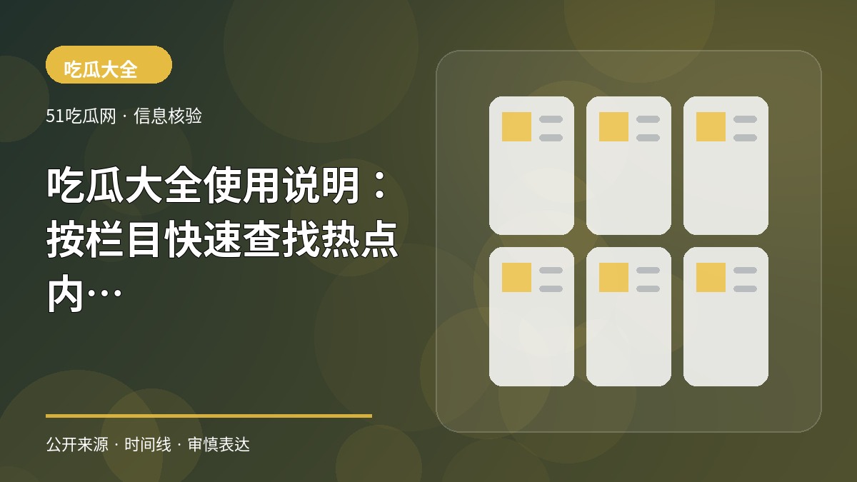 吃瓜大全使用说明:按栏目快速查找热点内容