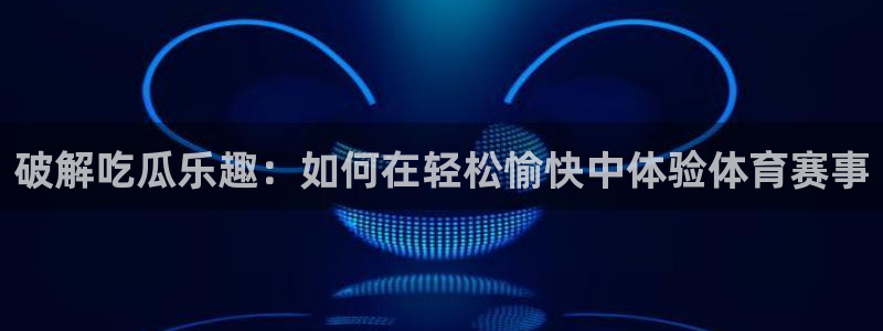 吃瓜www:破解吃瓜乐趣:如何在轻松愉快中体验体育赛事