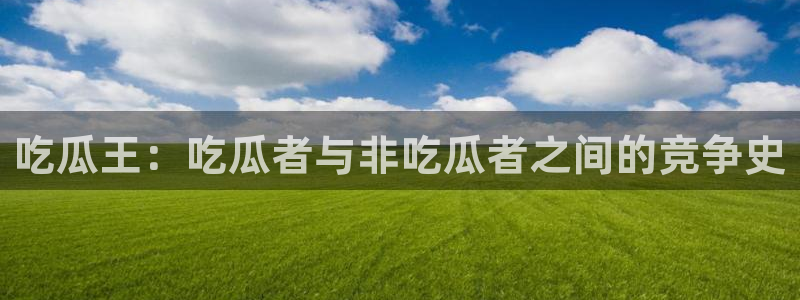 718.sⅹ 吃瓜:吃瓜王:吃瓜者与非吃瓜者之间的竞争史