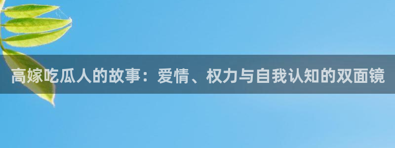 吃瓜下载:高嫁吃瓜人的故事:爱情、权力与自我认知的双面镜